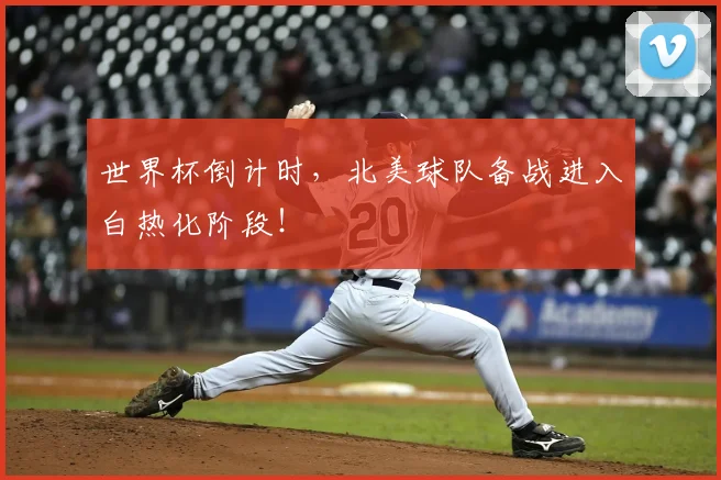 世界杯倒计时，北美球队备战进入白热化阶段！
