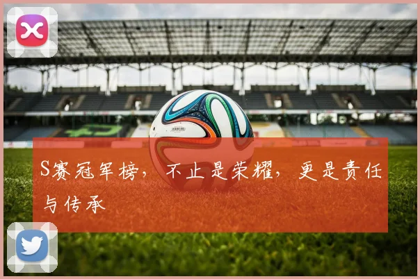 S赛冠军榜，不止是荣耀，更是责任与传承