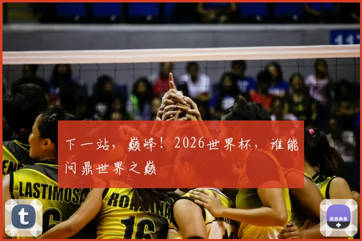 下一站，巅峰！2026世界杯，谁能问鼎世界之巅