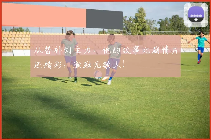 从替补到主力，他的故事比剧情片还精彩，激励无数人！
