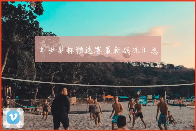 年世界杯预选赛最新战况汇总
