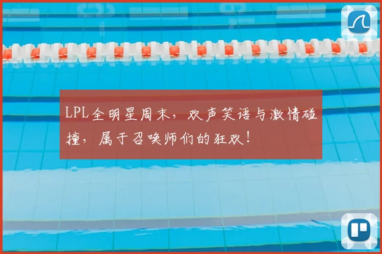 LPL全明星周末，欢声笑语与激情碰撞，属于召唤师们的狂欢！