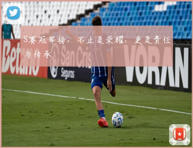 S赛冠军榜，不止是荣耀，更是责任与传承